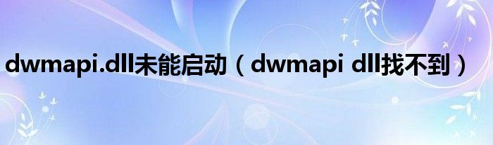 dwmapi.dll未能启动（dwmapi dll找不到）