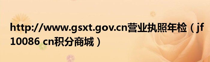 http://www.gsxt.gov.cn营业执照年检（jf10086 cn积分商城）