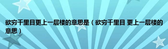 欲穷千里目更上一层楼的意思是（欲穷千里目 更上一层楼的意思）