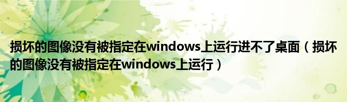 损坏的图像没有被指定在windows上运行进不了桌面（损坏的图像没有被指定在windows上运行）