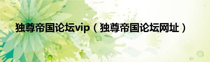 独尊帝国论坛vip（独尊帝国论坛网址）