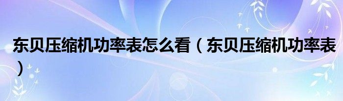 东贝压缩机功率表怎么看（东贝压缩机功率表）