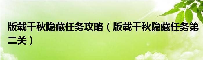 版载千秋隐藏任务攻略（版载千秋隐藏任务第二关）