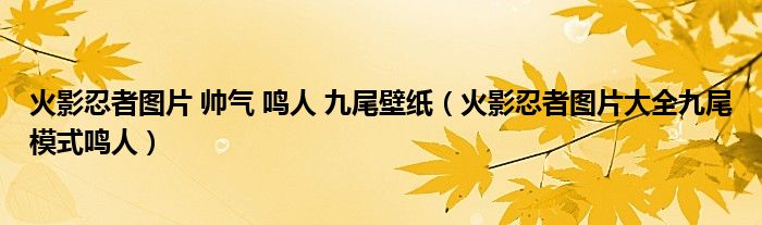 火影忍者图片 帅气 鸣人 九尾壁纸（火影忍者图片大全九尾模式鸣人）