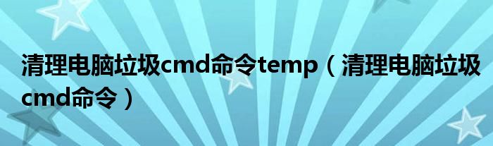 清理电脑垃圾cmd命令temp（清理电脑垃圾cmd命令）