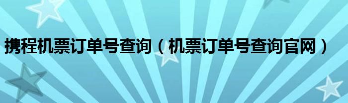 携程机票订单号查询（机票订单号查询官网）