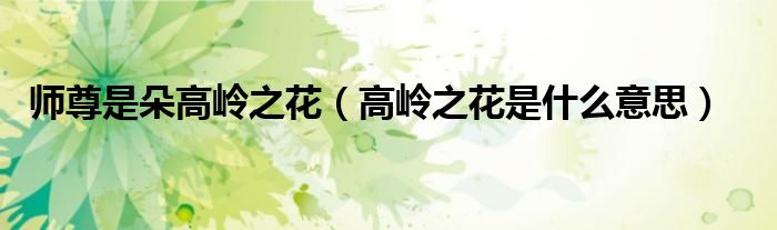 师尊是朵高岭之花（高岭之花是什么意思）