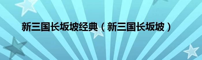 新三国长坂坡经典（新三国长坂坡）