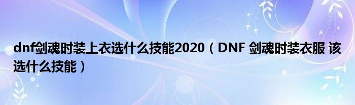 dnf剑魂时装上衣选什么技能2020（DNF 剑魂时装衣服 该选什么技能）