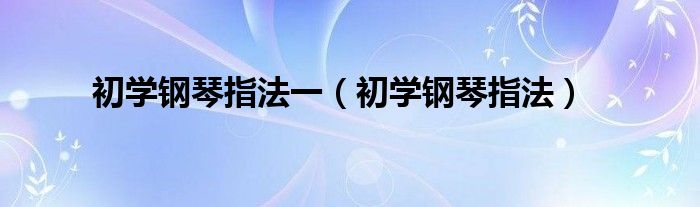 初学钢琴指法一（初学钢琴指法）