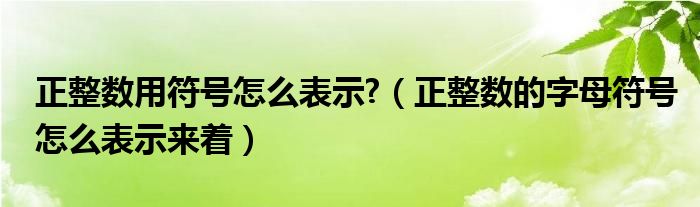 正整数用符号怎么表示?（正整数的字母符号怎么表示来着）