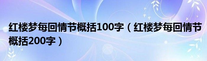 红楼梦每回情节概括100字（红楼梦每回情节概括200字）