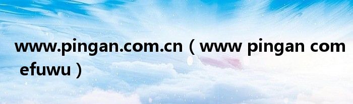 www.pingan.com.cn（www pingan com efuwu）