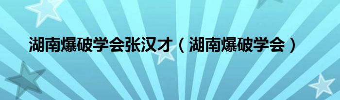 湖南爆破学会张汉才（湖南爆破学会）