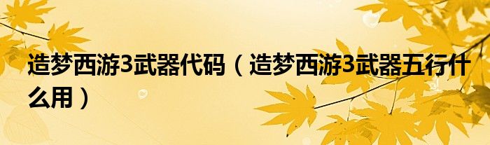 造梦西游3武器代码（造梦西游3武器五行什么用）