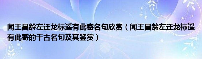 闻王昌龄左迁龙标遥有此寄名句欣赏（闻王昌龄左迁龙标遥有此寄的千古名句及其鉴赏）