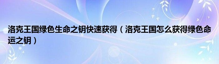 洛克王国绿色生命之钥快速获得（洛克王国怎么获得绿色命运之钥）