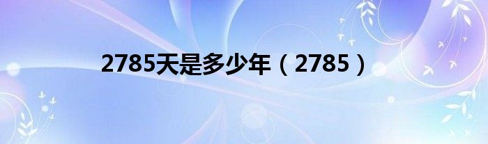 2785天是多少年（2785）