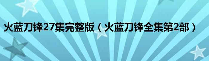 火蓝刀锋27集完整版（火蓝刀锋全集第2部）