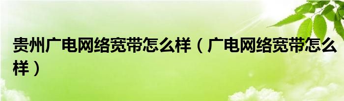 贵州广电网络宽带怎么样（广电网络宽带怎么样）