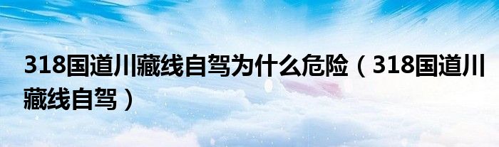 318国道川藏线自驾为什么危险（318国道川藏线自驾）