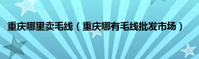 重庆哪里卖毛线（重庆哪有毛线批发市场）