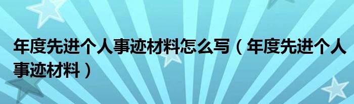 年度先进个人事迹材料怎么写（年度先进个人事迹材料）