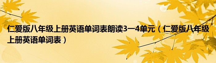 仁爱版八年级上册英语单词表朗读3一4单元（仁爱版八年级上册英语单词表）