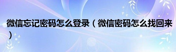 微信忘记密码怎么登录（微信密码怎么找回来）