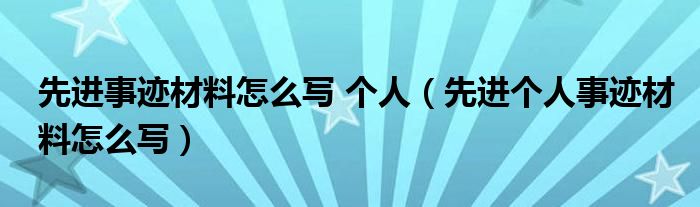 先进事迹材料怎么写 个人（先进个人事迹材料怎么写）