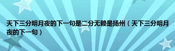 天下三分明月夜的下一句是二分无赖是扬州（天下三分明月夜的下一句）