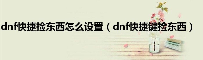 dnf快捷捡东西怎么设置（dnf快捷键捡东西）