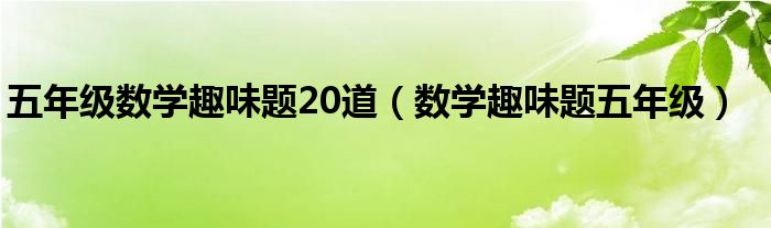 五年级数学趣味题20道（数学趣味题五年级）