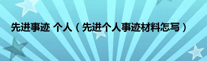 先进事迹 个人（先进个人事迹材料怎写）