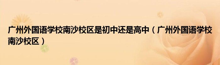 广州外国语学校南沙校区是初中还是高中（广州外国语学校南沙校区）