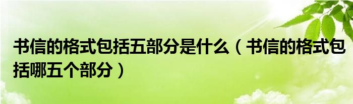 书信的格式包括五部分是什么（书信的格式包括哪五个部分）