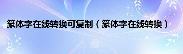 篆体字在线转换可复制（篆体字在线转换）