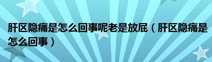 肝区隐痛是怎么回事呢老是放屁（肝区隐痛是怎么回事）