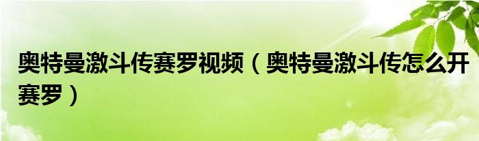 奥特曼激斗传赛罗视频（奥特曼激斗传怎么开赛罗）