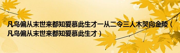 凡鸟偏从末世来都知爱慕此生才一从二令三人木哭向金陵（凡鸟偏从末世来都知爱慕此生才）