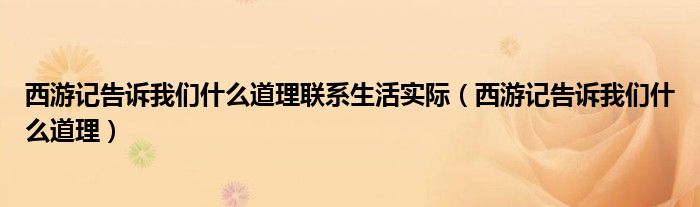 西游记告诉我们什么道理联系生活实际（西游记告诉我们什么道理）