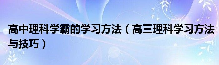 高中理科学霸的学习方法（高三理科学习方法与技巧）