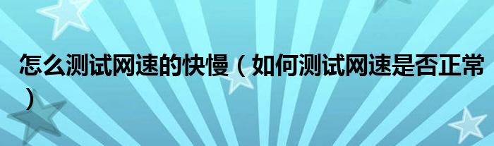 怎么测试网速的快慢（如何测试网速是否正常）