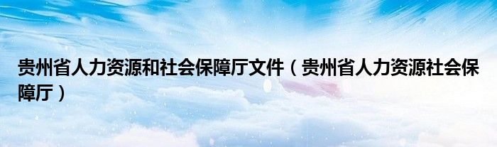 贵州省人力资源和社会保障厅文件（贵州省人力资源社会保障厅）