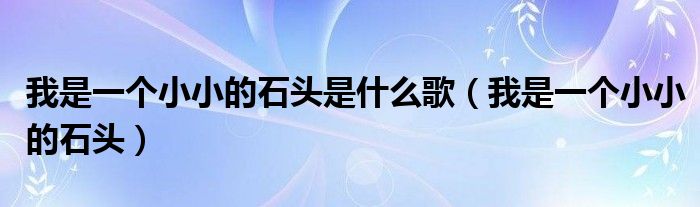 我是一个小小的石头是什么歌（我是一个小小的石头）