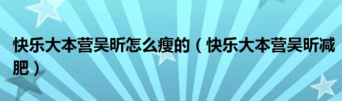 快乐大本营吴昕怎么瘦的（快乐大本营吴昕减肥）