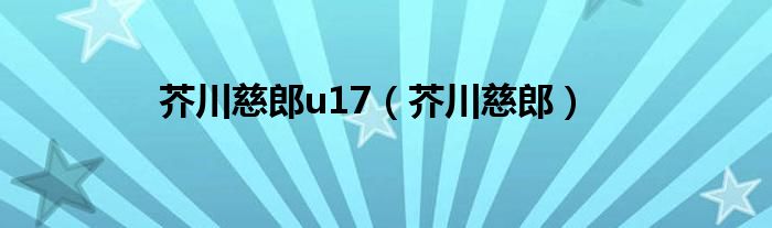 芥川慈郎u17（芥川慈郎）