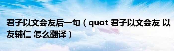 君子以文会友后一句（quot 君子以文会友 以友辅仁 怎么翻译）