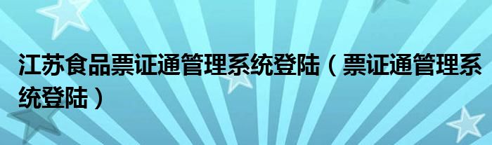 江苏食品票证通管理系统登陆（票证通管理系统登陆）