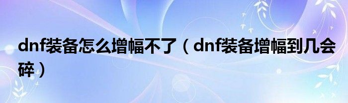 dnf装备怎么增幅不了（dnf装备增幅到几会碎）